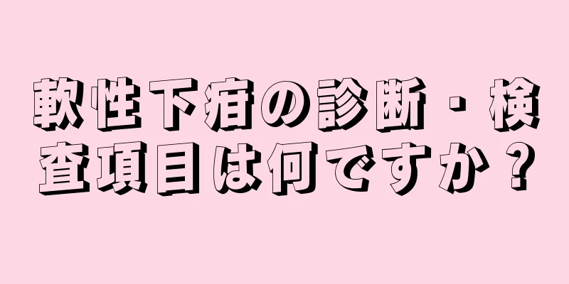軟性下疳の診断・検査項目は何ですか？