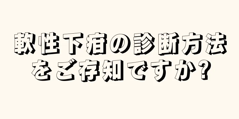軟性下疳の診断方法をご存知ですか?