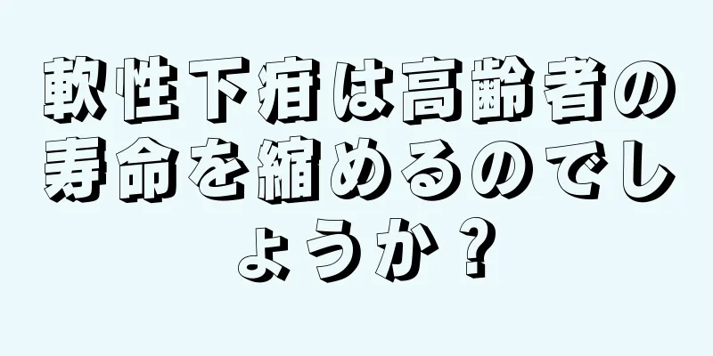 軟性下疳は高齢者の寿命を縮めるのでしょうか？