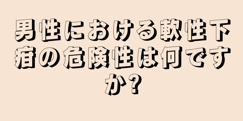 男性における軟性下疳の危険性は何ですか?
