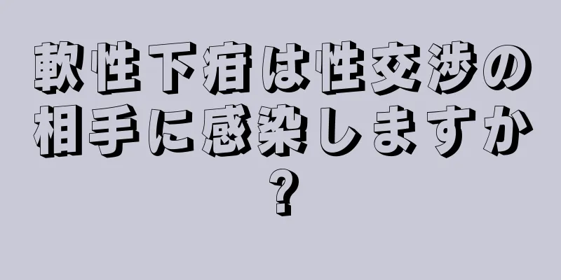 軟性下疳は性交渉の相手に感染しますか?