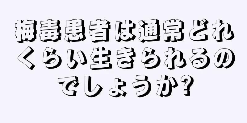 梅毒患者は通常どれくらい生きられるのでしょうか?
