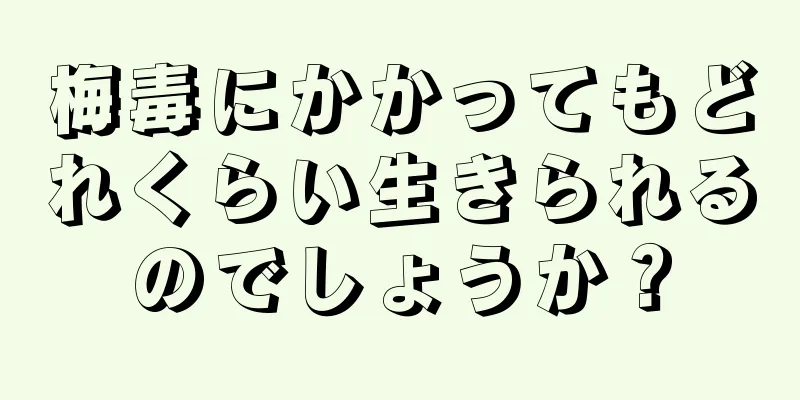 梅毒にかかってもどれくらい生きられるのでしょうか？