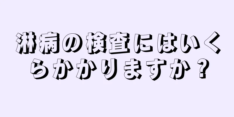 淋病の検査にはいくらかかりますか？