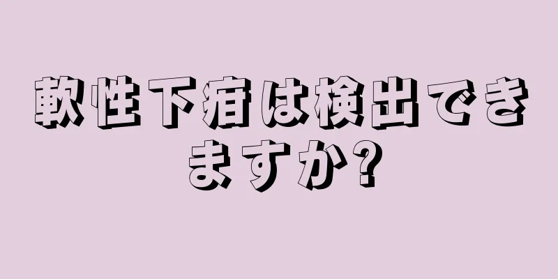 軟性下疳は検出できますか?