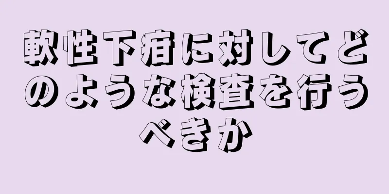 軟性下疳に対してどのような検査を行うべきか