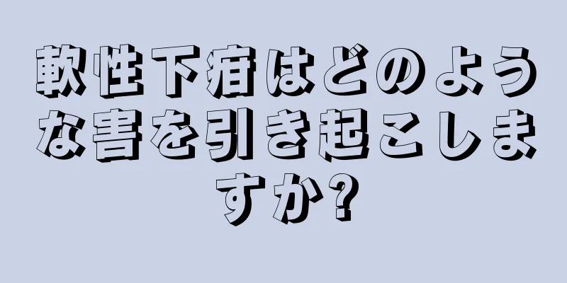 軟性下疳はどのような害を引き起こしますか?