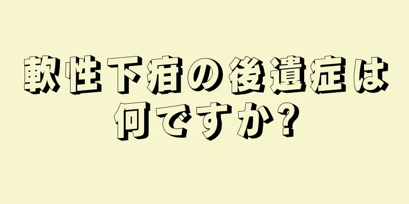 軟性下疳の後遺症は何ですか?