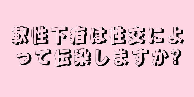 軟性下疳は性交によって伝染しますか?