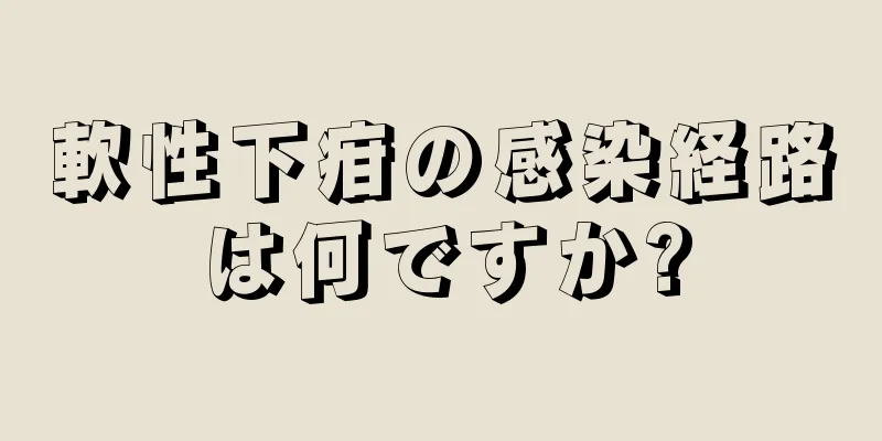 軟性下疳の感染経路は何ですか?