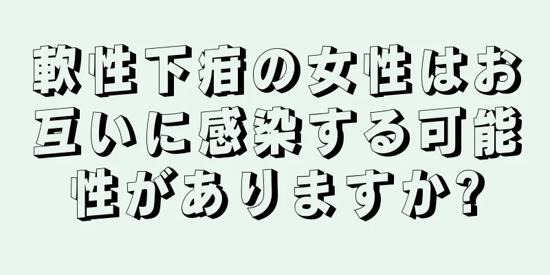 軟性下疳の女性はお互いに感染する可能性がありますか?