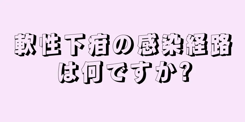 軟性下疳の感染経路は何ですか?
