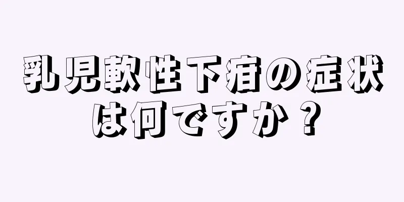 乳児軟性下疳の症状は何ですか？