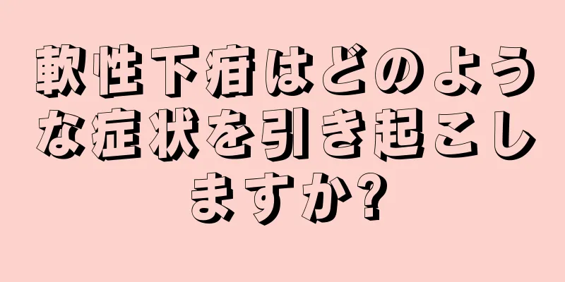 軟性下疳はどのような症状を引き起こしますか?
