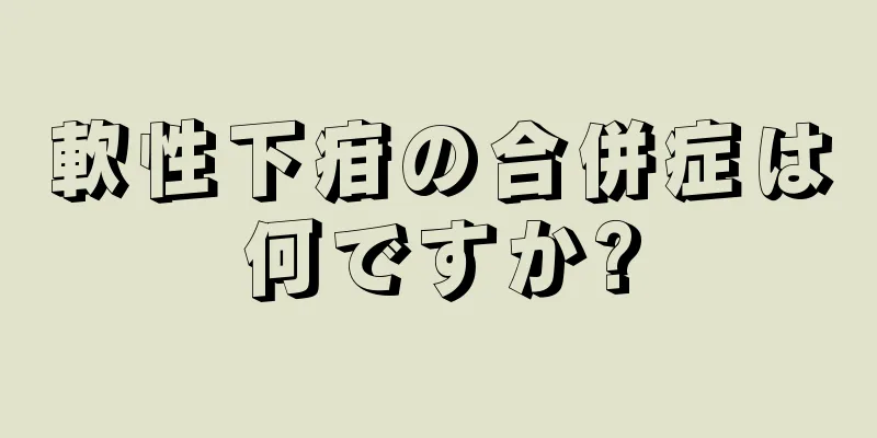 軟性下疳の合併症は何ですか?