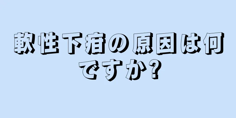 軟性下疳の原因は何ですか?