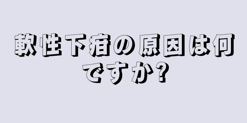 軟性下疳の原因は何ですか?