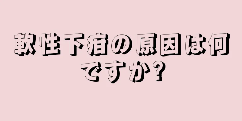 軟性下疳の原因は何ですか?
