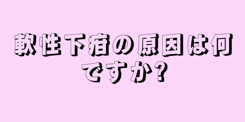 軟性下疳の原因は何ですか?