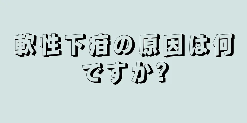 軟性下疳の原因は何ですか?