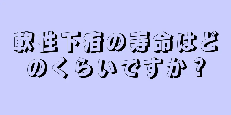 軟性下疳の寿命はどのくらいですか？
