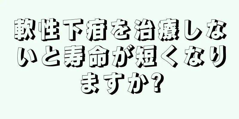 軟性下疳を治療しないと寿命が短くなりますか?