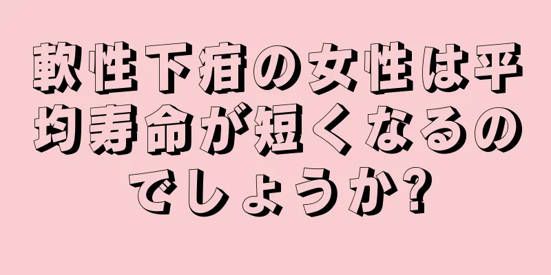 軟性下疳の女性は平均寿命が短くなるのでしょうか?
