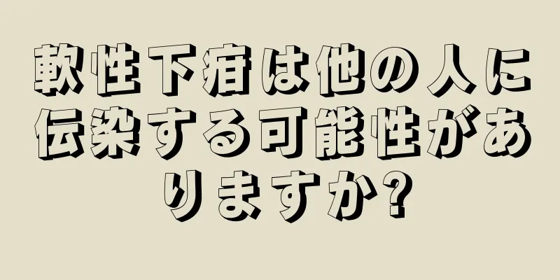 軟性下疳は他の人に伝染する可能性がありますか?