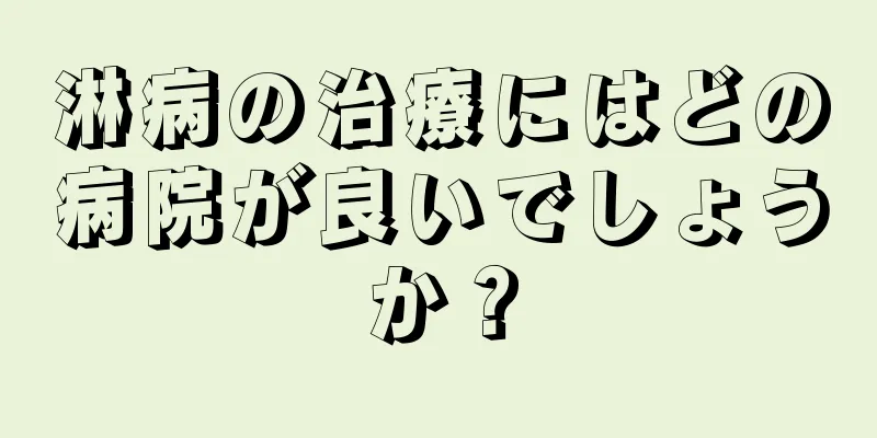 淋病の治療にはどの病院が良いでしょうか？