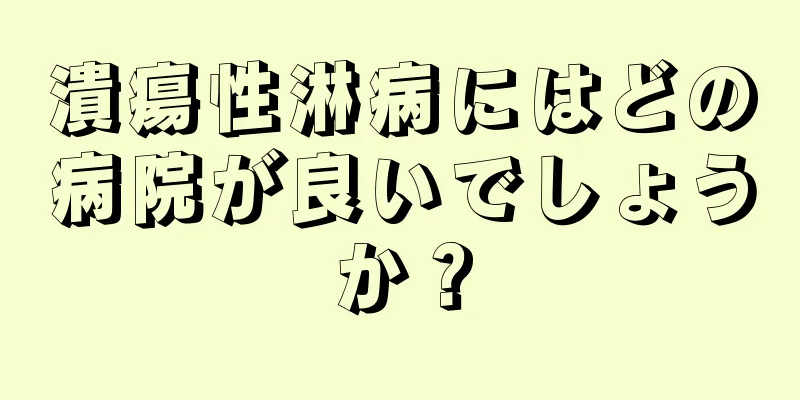潰瘍性淋病にはどの病院が良いでしょうか？