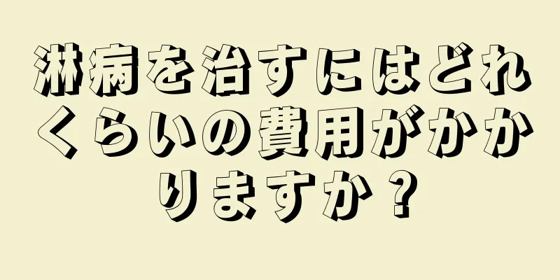淋病を治すにはどれくらいの費用がかかりますか？