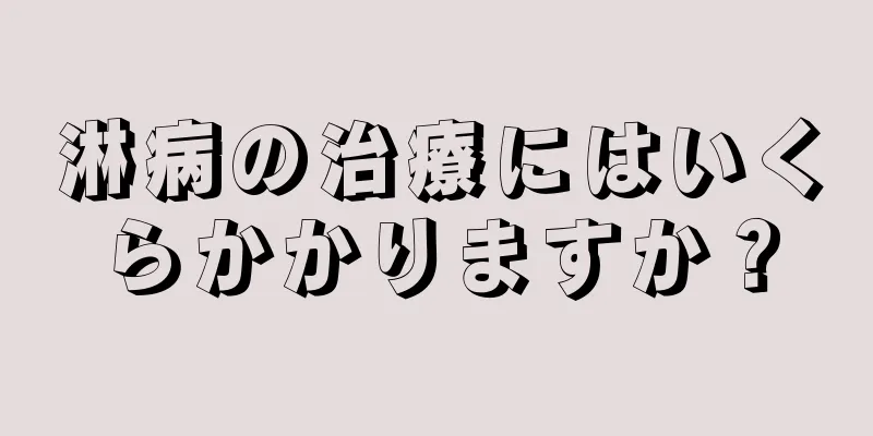 淋病の治療にはいくらかかりますか？
