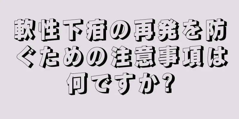 軟性下疳の再発を防ぐための注意事項は何ですか?