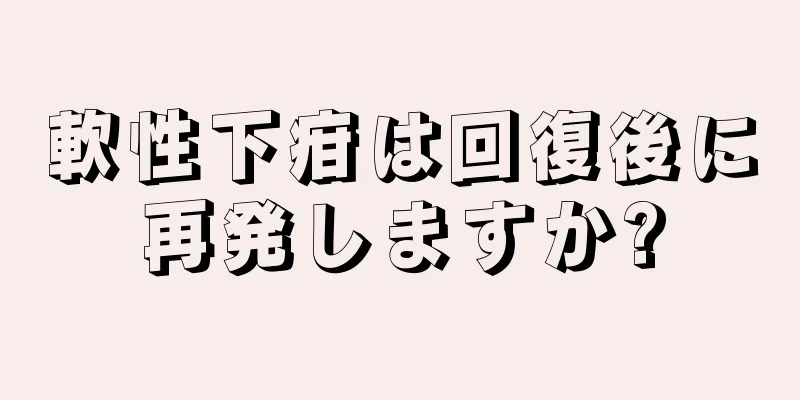 軟性下疳は回復後に再発しますか?
