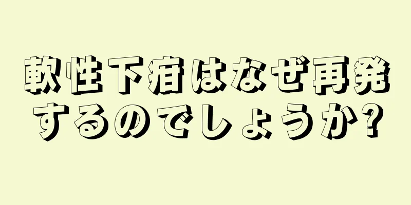 軟性下疳はなぜ再発するのでしょうか?