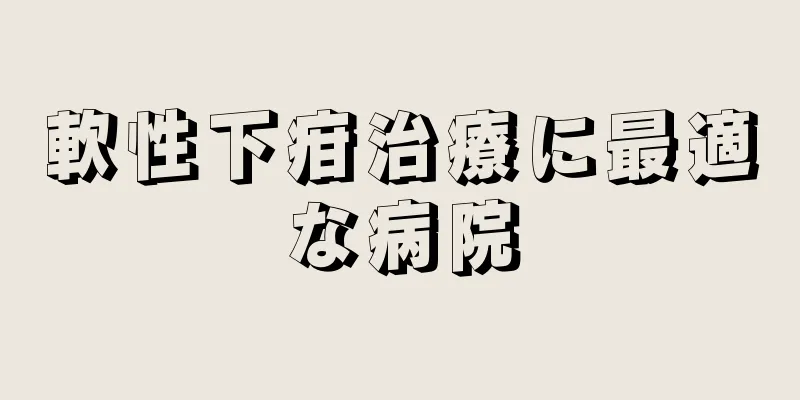 軟性下疳治療に最適な病院