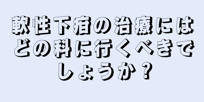 軟性下疳の治療にはどの科に行くべきでしょうか？