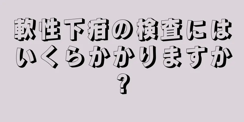 軟性下疳の検査にはいくらかかりますか?