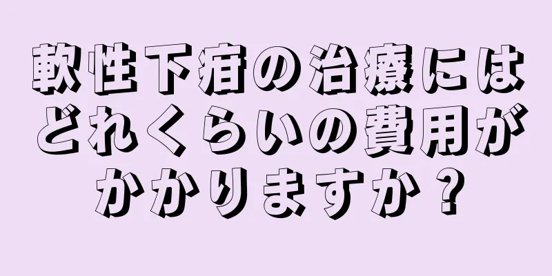 軟性下疳の治療にはどれくらいの費用がかかりますか？
