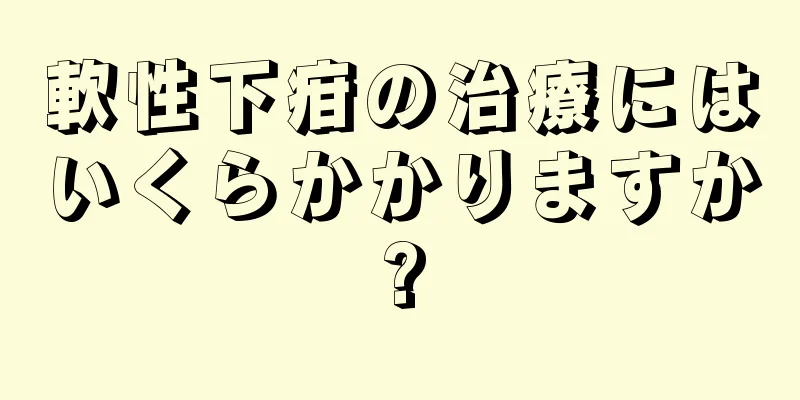 軟性下疳の治療にはいくらかかりますか?