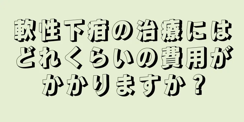 軟性下疳の治療にはどれくらいの費用がかかりますか？