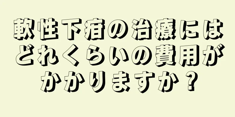 軟性下疳の治療にはどれくらいの費用がかかりますか？
