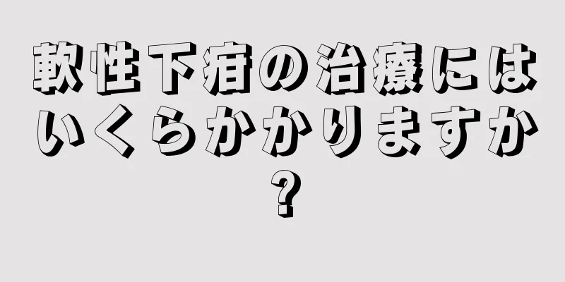 軟性下疳の治療にはいくらかかりますか?