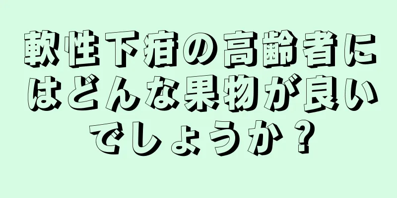 軟性下疳の高齢者にはどんな果物が良いでしょうか？