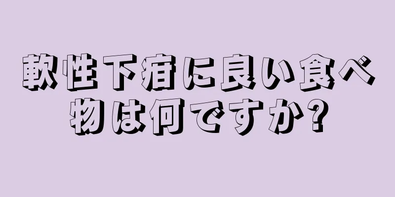 軟性下疳に良い食べ物は何ですか?