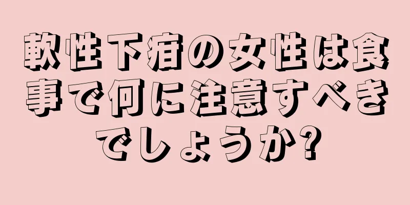 軟性下疳の女性は食事で何に注意すべきでしょうか?