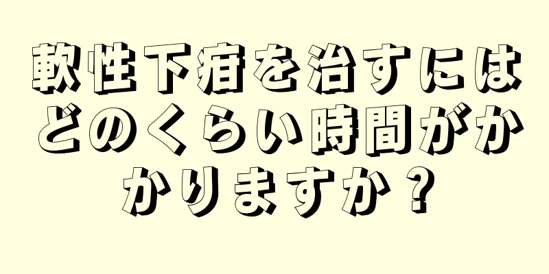 軟性下疳を治すにはどのくらい時間がかかりますか？
