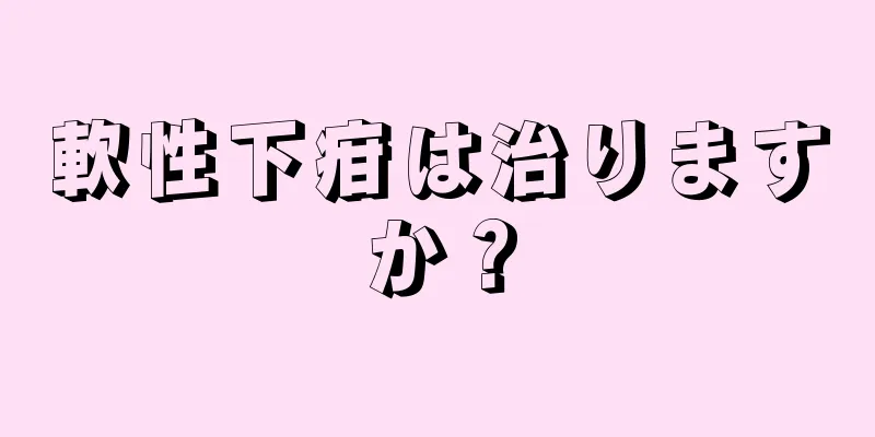 軟性下疳は治りますか？