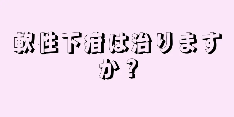 軟性下疳は治りますか？