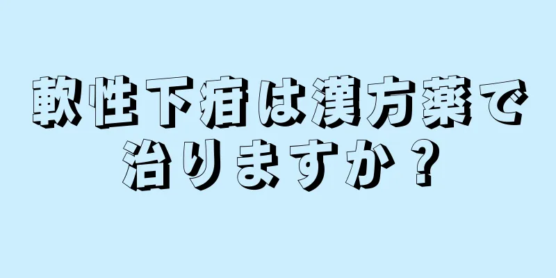 軟性下疳は漢方薬で治りますか？